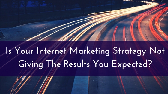 Is Your Internet Marketing Strategy Not Giving The Results You Expected-