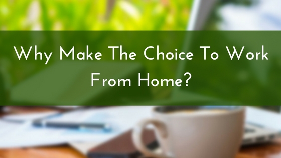 Why Make The Choice To Work From Home-