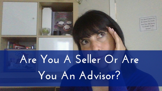 Are You A Seller Or Are You An Advisor