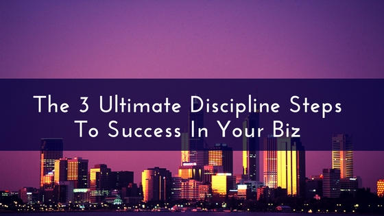 3 Discipline Steps To Success In Your Biz