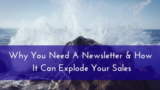 Why You Need A Newsletter & How It Can Explode Your Sales