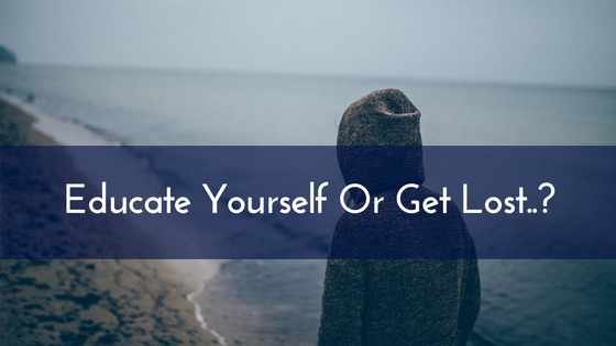 Educate Yourself Or Get Lost..-