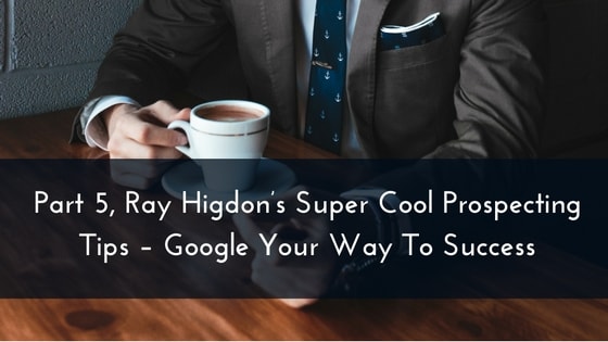 part-5-ray-higdons-super-cool-prospecting-tips-google-your-way-to-success-min