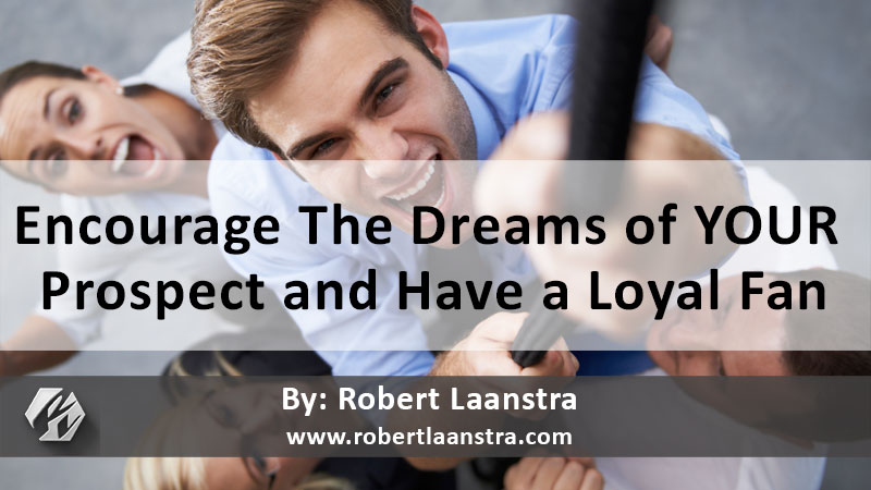 Encourage The Dreams of YOUR Prospect and Have a Loyal Fan
