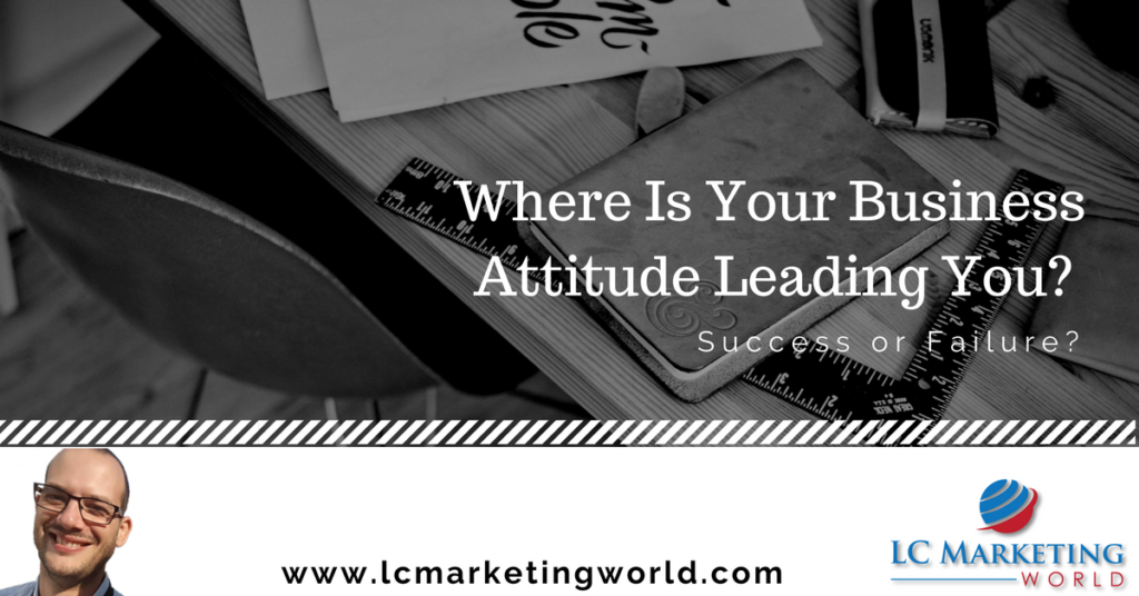 Where Is Your Business Attitude Leading You? Success or Failure?