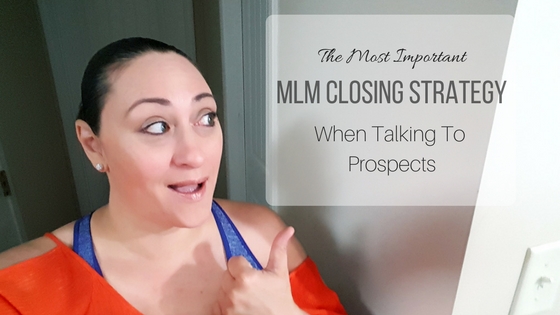 The Most Important MLM Closing Strategy When Talking To Prospects