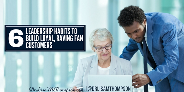 6 Leadership Habits to Build Loyal, Raving Fan Customers