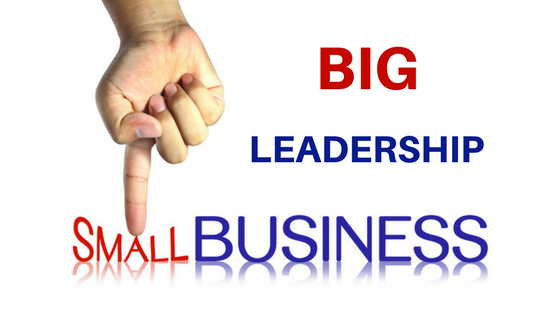 Why Small Businesses Need BIG Leadership