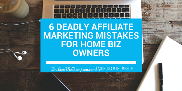 6 Deadly Affiliate Marketing Mistakes for Home Biz Owners