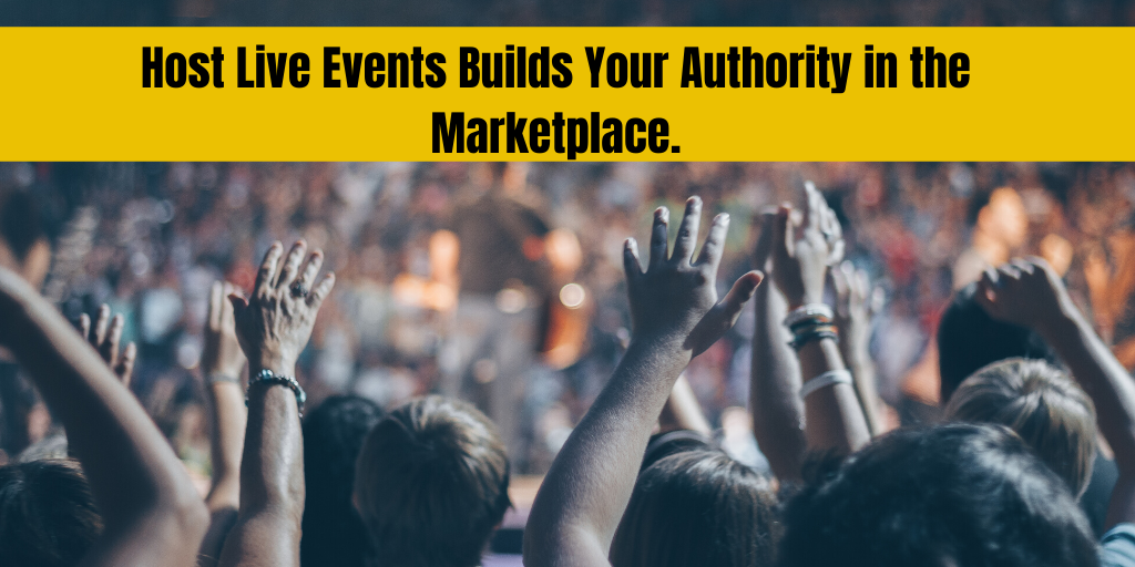 Host Live Events Builds Your Authority in the Marketplace.